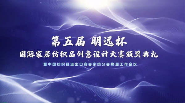 織夢五年，匠心明遠||第五屆&ldquo;明遠杯&rdquo;創(chuàng)意設計大賽頒獎典禮暨中國紡織品進出口商會家紡分會換屆會議圓滿舉辦！